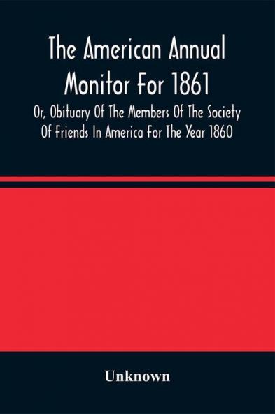 The American Annual Monitor For 1861 Or Obituary Of The Members Of The Society Of Friends In America For The Year 1860