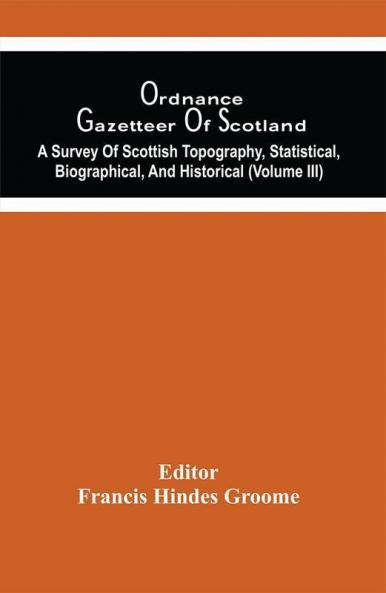 Ordnance Gazetteer Of Scotland : A Survey Of Scottish Topography Statistical Biographical And Historical (Volume Iii)