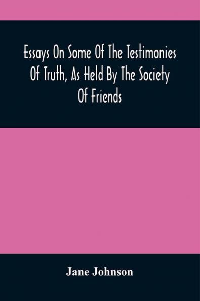 Essays On Some Of The Testimonies Of Truth As Held By The Society Of Friends