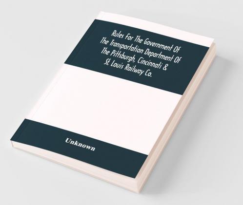 Rules For The Government Of The Transportation Department Of The Pittsburgh Cincinnati & St. Louis Railway Co.