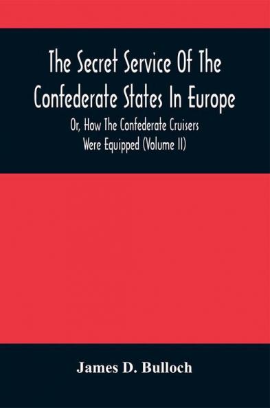The Secret Service Of The Confederate States In Europe Or How The Confederate Cruisers Were Equipped (Volume Ii)