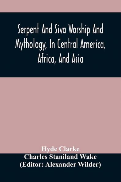 Serpent And Siva Worship And Mythology In Central America Africa And Asia. And The Origin Of Serpent Worship. Two Treatises