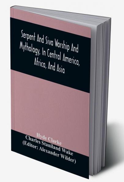 Serpent And Siva Worship And Mythology In Central America Africa And Asia. And The Origin Of Serpent Worship. Two Treatises