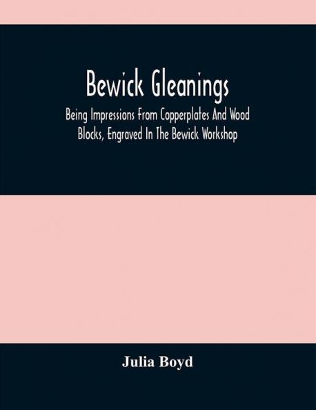Bewick Gleanings : Being Impressions From Copperplates And Wood Blocks Engraved In The Bewick Workshop