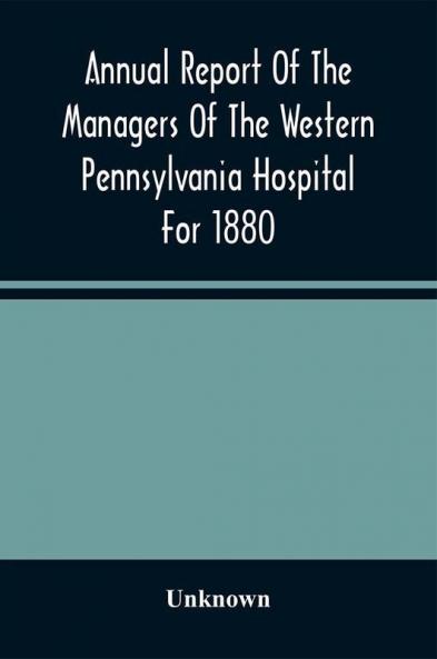 Annual Report Of The Managers Of The Western Pennsylvania Hospital For 1880