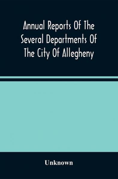Annual Reports Of The Several Departments Of The City Of Allegheny With Acts Of Assembly And Ordinances For The Year Ending December 31 1870