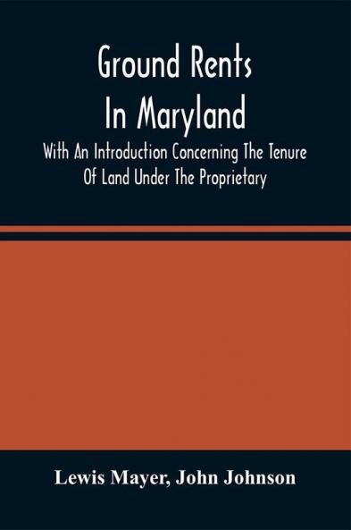Ground Rents In Maryland; With An Introduction Concerning The Tenure Of Land Under The Proprietary