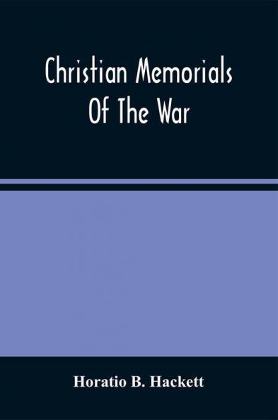 Christian Memorials Of The War : Or Scenes And Incidents Illustrative Of Religious Faith And Principle Patriotism And Bravery Of Our Army ; With Historical Notes