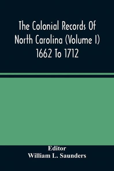 The Colonial Records Of North Carolina (Volume I) 1662 To 1712