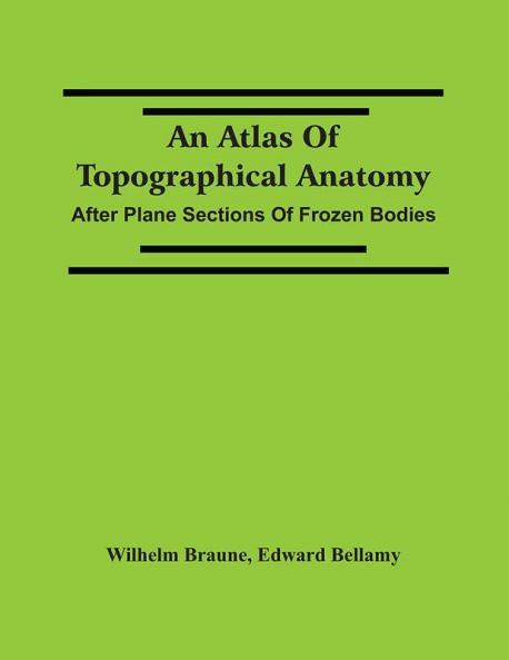 An Atlas Of Topographical Anatomy : After Plane Sections Of Frozen Bodies