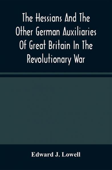The Hessians And The Other German Auxiliaries Of Great Britain In The Revolutionary War