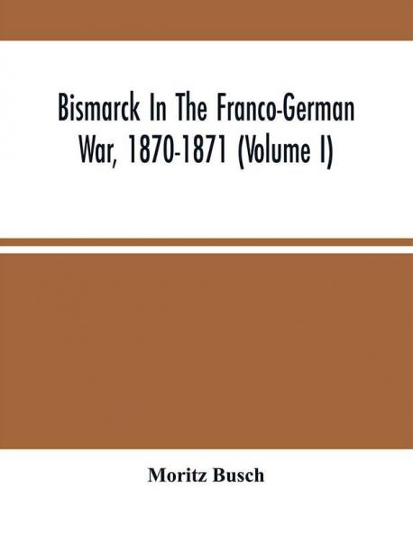 Bismarck In The Franco-German War 1870-1871 (Volume I)