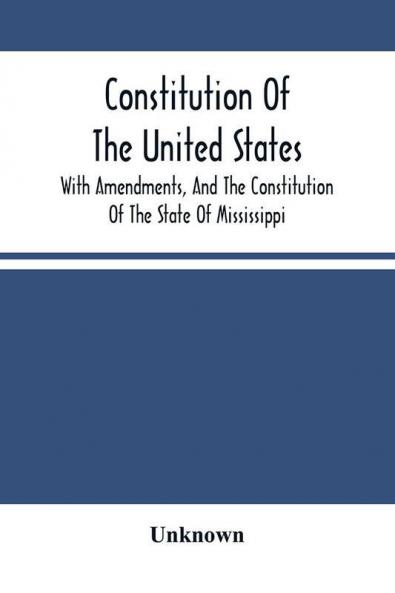 Constitution Of The United States With Amendments And The Constitution Of The State Of Mississippi