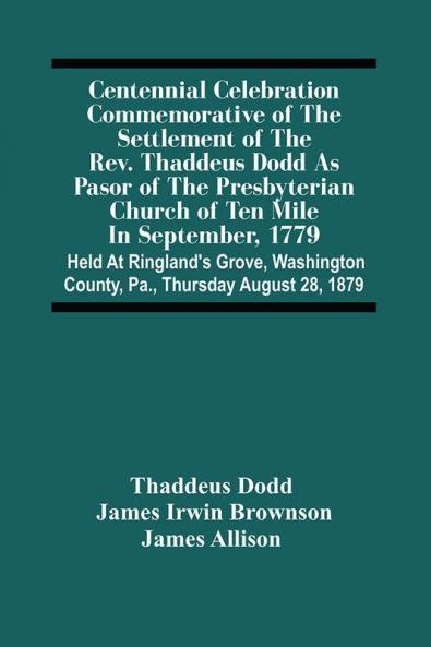 Centennial Celebration Commemorative Of The Settlement Of The Rev. Thaddeus Dodd As Pasor Of The Presbyterian Church Of Ten Mile In September 1779