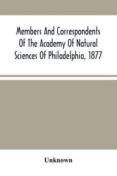 Members And Correspondents Of The Academy Of Natural Sciences Of Philadelphia 1877