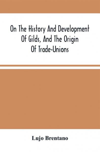 On The History And Development Of Gilds And The Origin Of Trade-Unions