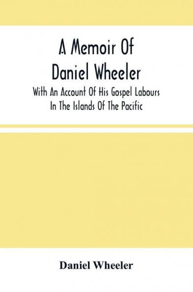 A Memoir Of Daniel Wheeler With An Account Of His Gospel Labours In The Islands Of The Pacific