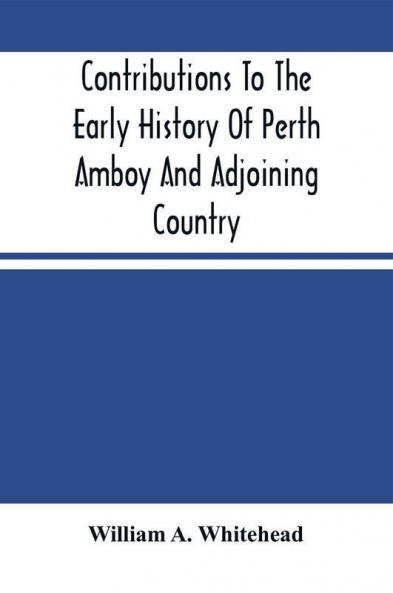 Contributions To The Early History Of Perth Amboy And Adjoining Country : With Sketches Of Men And Events In New Jersey During The Provincial Era