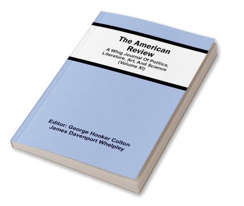 The American Review; A Whig Journal Of Politics Literature Art And Science (Volume Xi)