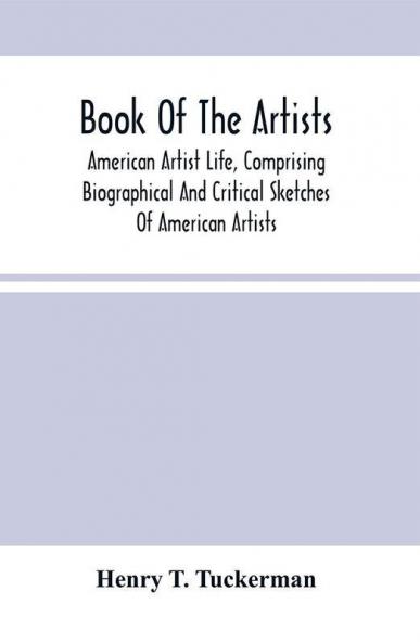 Book Of The Artists. American Artist Life Comprising Biographical And Critical Sketches Of American Artists
