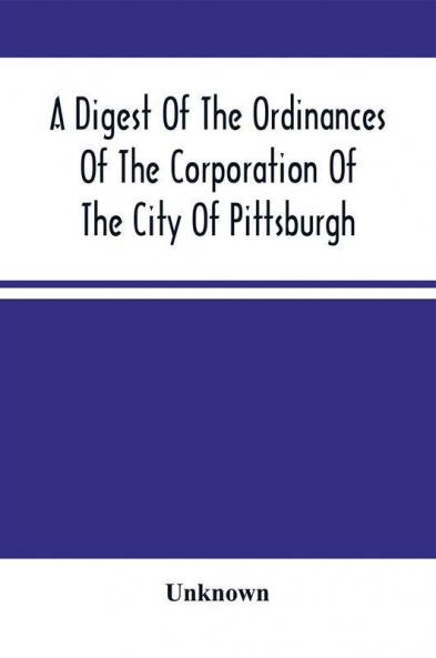 A Digest Of The Ordinances Of The Corporation Of The City Of Pittsburgh