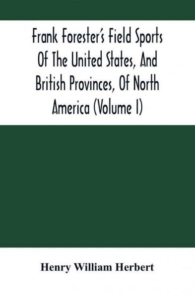 Frank Forester'S Field Sports Of The United States And British Provinces Of North America (Volume I)