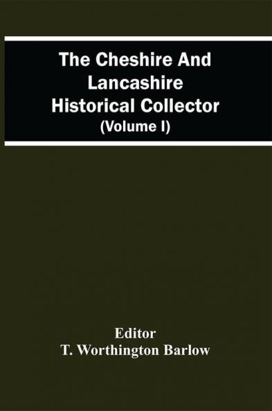 The Cheshire And Lancashire Historical Collector (Volume I)