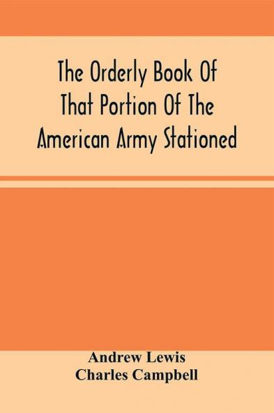 The Orderly Book Of That Portion Of The American Army Stationed At Or Near Williamsburg Va. Under The Command Of General Andrew Lewis From March 18Th 1776 To August 28Th 1776