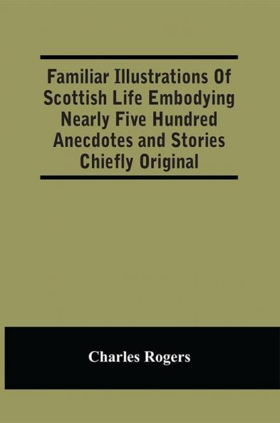 Familiar Illustrations Of Scottish Life Embodying Nearly Five Hundred Anecdotes And Stories Chiefly Original