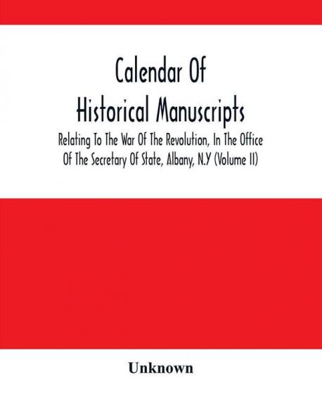Calendar Of Historical Manuscripts Relating To The War Of The Revolution In The Office Of The Secretary Of State Albany N.Y (Volume Ii)
