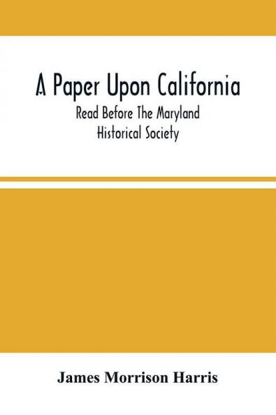 A Paper Upon California; Read Before The Maryland Historical Society