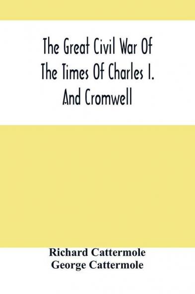 The Great Civil War Of The Times Of Charles I. And Cromwell