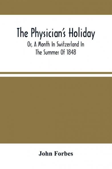 The Physician'S Holiday : Or A Month In Switzerland In The Summer Of 1848