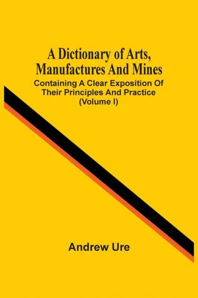 A Dictionary Of Arts Manufactures And Mines