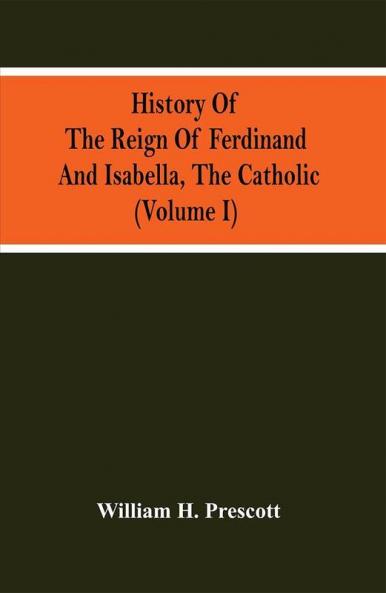 History Of The Reign Of Ferdinand And Isabella The Catholic (Volume I)