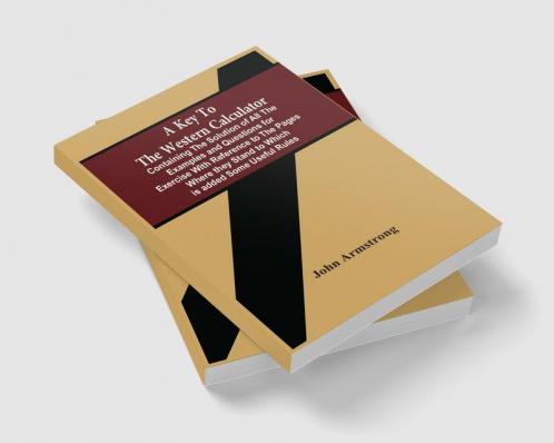 A Key To The Western Calculator; Containing The Solution Of All The Examples And Questions For Exercise With Reference To The Pages Where They Stand To Which Is Added Some Useful Rules