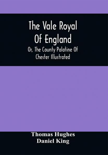 The Vale Royal Of England; Or The County Palatine Of Chester Illustrated