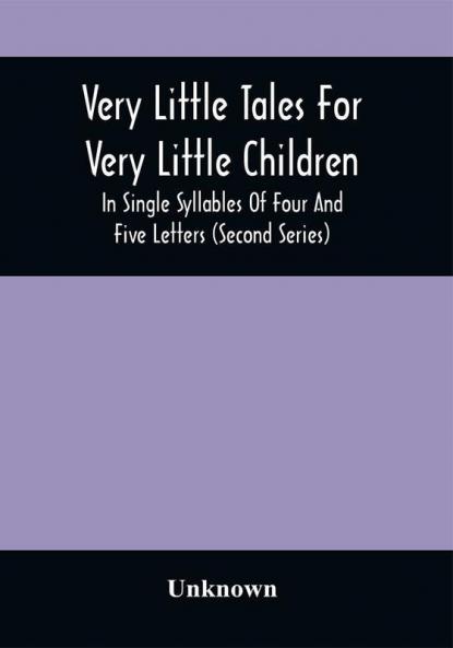 Very Little Tales For Very Little Children : In Single Syllables Of Four And Five Letters (Second Series)
