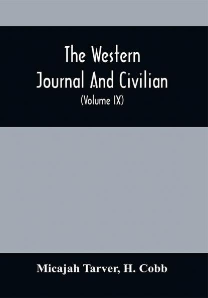 The Western Journal And Civilian : Devoted To Agriculture Manufactures Mechanic Arts Internal Improvement Commerce Public Policy And Polite Literature (volume IX)