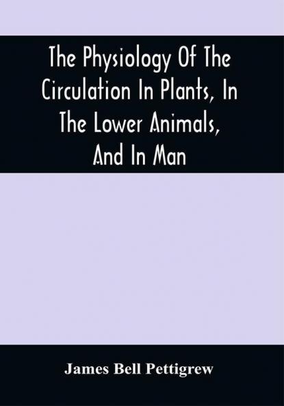 The Physiology Of The Circulation In Plants In The Lower Animals And In Man: Being A Course Of Lectures Delivered At The Surgeon'S Hall To The President Fellows Etc. Of The Royal College Of Surgeons Of Edinburgh In The Summer Of 1872