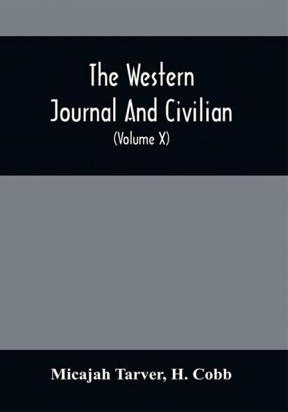 The Western Journal And Civilian : Devoted To Agriculture Manufactures Mechanic Arts Internal Improvement Commerce Public Policy And Polite Literature (Volume X)