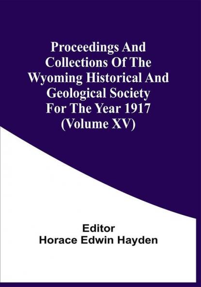 Proceedings And Collections Of The Wyoming Historical And Geological Society For The Year 1917 (Volume Xv)