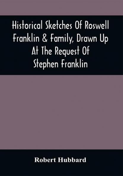 Historical Sketches Of Roswell Franklin & Family Drawn Up At The Request Of Stephen Franklin