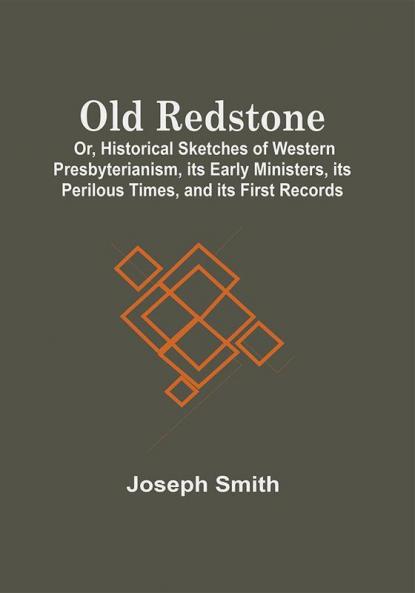 Old Redstone; Or Historical Sketches Of Western Presbyterianism Its Early Ministers Its Perilous Times And Its First Records