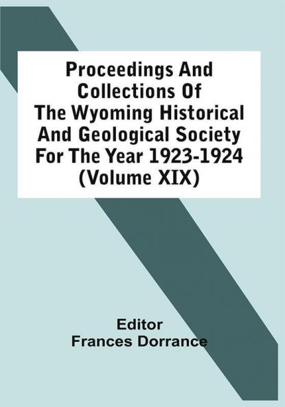 Proceedings And Collections Of The Wyoming Historical And Geological Society For The Year 1923-1924 (Volume Xix)