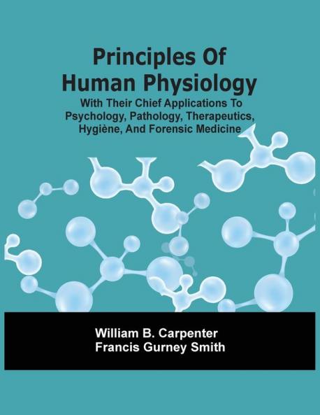 Principles Of Human Physiology With Their Chief Applications To Psychology Pathology Therapeutics Hygi��ne And Forensic Medicine