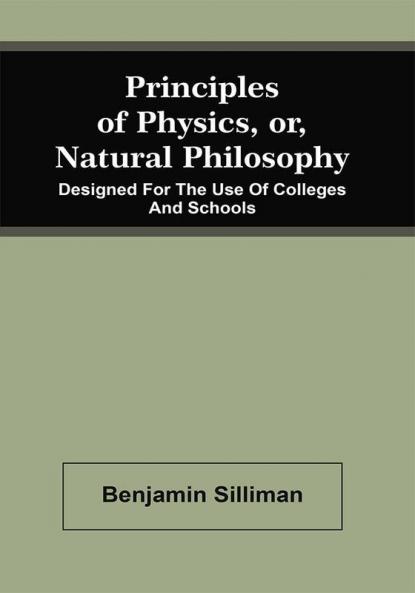 Principles Of Physics Or Natural Philosophy : Designed For The Use Of Colleges And Schools