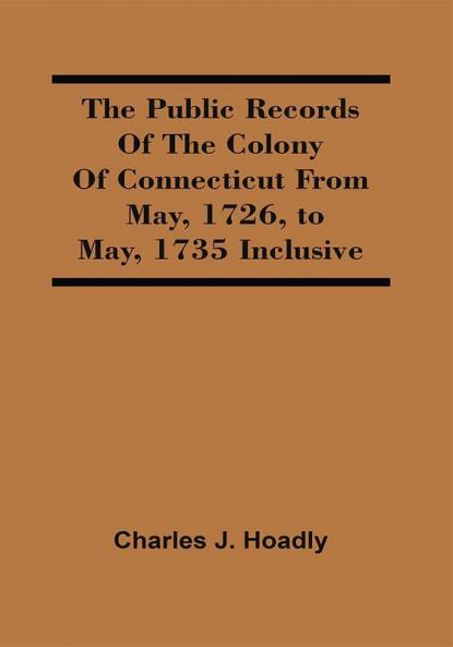 The Public Records Of The Colony Of Connecticut From May 1726 To May 1735 Inclusive
