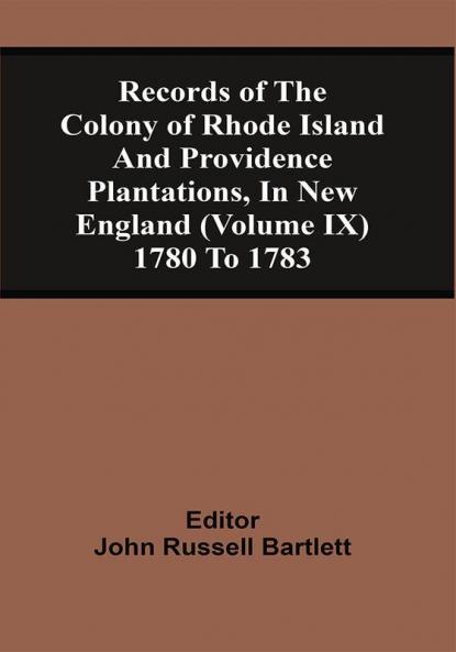 Records Of The Colony Of Rhode Island And Providence Plantations In New England (Volume Ix) 1780 To 1783