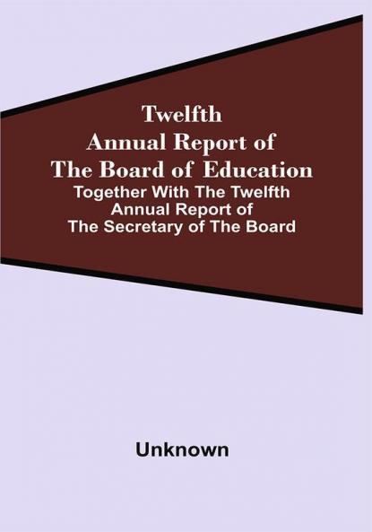 Twelfth Annual Report Of The Board Of Education Together With The Twelfth Annual Report Of The Secretary Of The Board